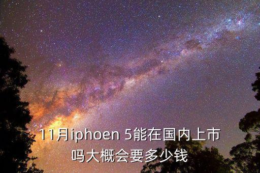 11月iphoen 5能在國(guó)內(nèi)上市嗎大概會(huì)要多少錢(qián)