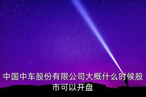 中國(guó)南車(chē)什么時(shí)候開(kāi)盤(pán)，南車(chē)股份何時(shí)上市