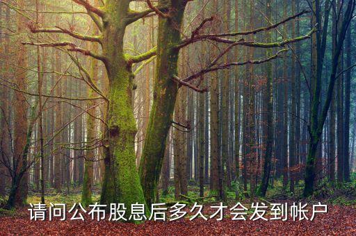請(qǐng)問(wèn)公布股息后多久才會(huì)發(fā)到帳戶
