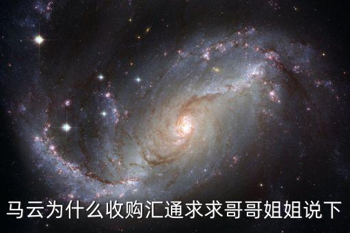馬云為什么選匯通，馬云為什么收購匯通求求哥哥姐姐說下