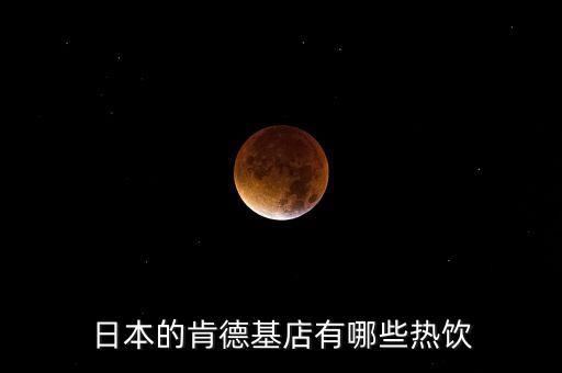 日本麥當(dāng)勞有什么，日本的肯德基店有哪些熱飲
