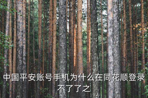 平安證券為什么在同花順不能登錄，中國(guó)平安賬號(hào)手機(jī)為什么在同花順登錄不了了之