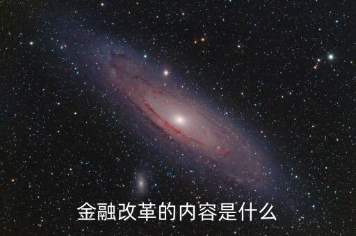金融改革是什么，金融改革的內容是什么