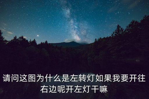 請(qǐng)問(wèn)這圖為什么是左轉(zhuǎn)燈如果我要開(kāi)往右邊呢開(kāi)左燈干嘛