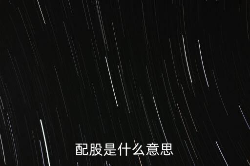 公司配股是什么意思，配股是什么意思