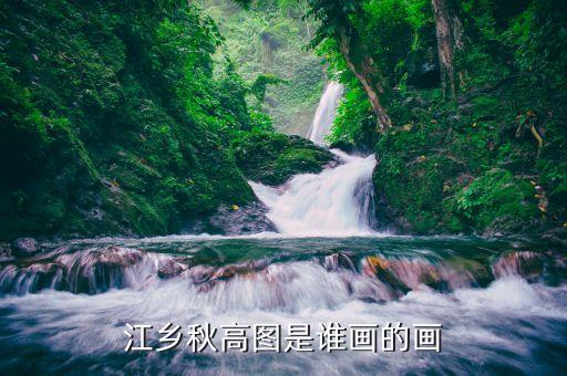 430703高山水什么時候上市，江鄉(xiāng)秋高圖是誰畫的畫