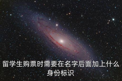 投資人身份標識是什么，留學生購票時需要在名字后面加上什么身份標識