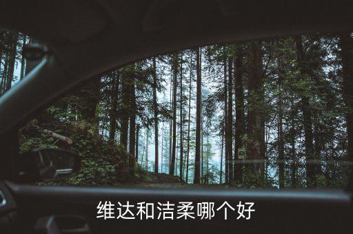 潔柔為什么比維達(dá)貴，維達(dá)和潔柔哪個(gè)好