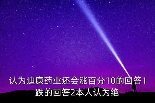 認(rèn)為迪康藥業(yè)還會漲百分10的回答1跌的回答2本人認(rèn)為絕