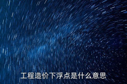 工程總價(jià)下浮9是什么意思，工程造價(jià)浮動(dòng)怎么算拜托各位了 3Q