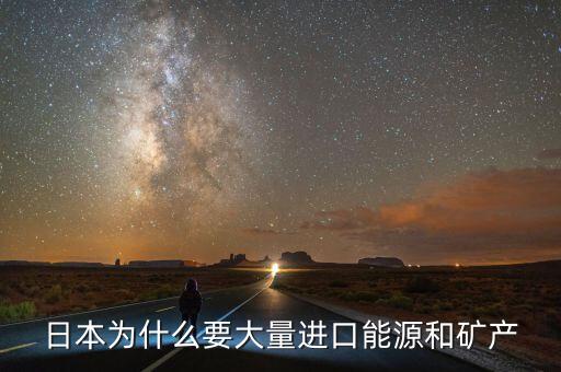 日本為什么要大量進(jìn)口能源和礦產(chǎn)，日本為什么要大量進(jìn)口能源和礦產(chǎn)