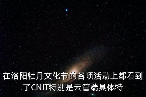 在洛陽牡丹文化節(jié)的各項(xiàng)活動上都看到了CNIT特別是云管端具體特