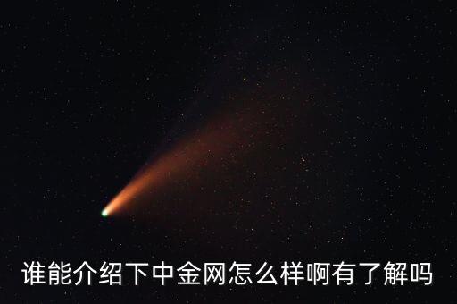 中金網(wǎng)是什么網(wǎng)站，誰(shuí)能介紹下中金網(wǎng)怎么樣啊有了解嗎