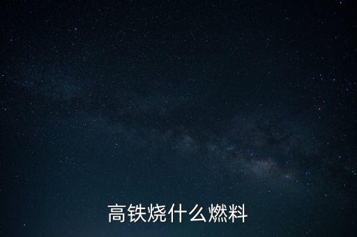 高鐵燃料是什么，現(xiàn)在的火車跟動(dòng)車的燃料是什么