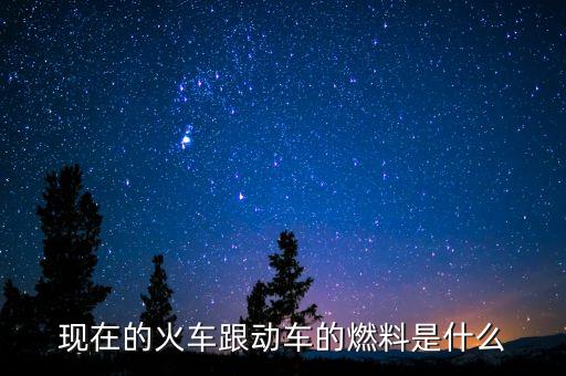 現(xiàn)在的火車(chē)跟動(dòng)車(chē)的燃料是什么
