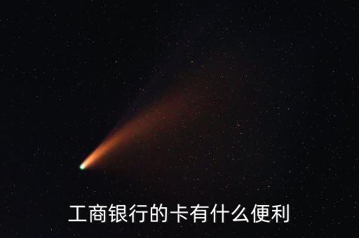 工商銀行卡有什么好處，工商借記卡有什么用