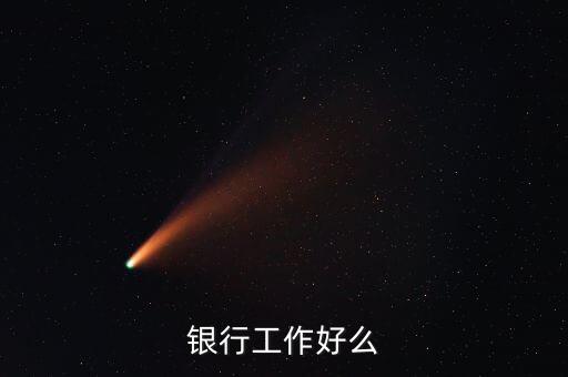 中資銀行工作有什么好，銀行工作好么