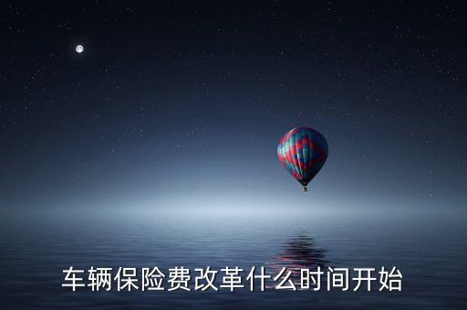 安徽車(chē)險(xiǎn)什么時(shí)候費(fèi)改，車(chē)輛保險(xiǎn)費(fèi)改革什么時(shí)間開(kāi)始