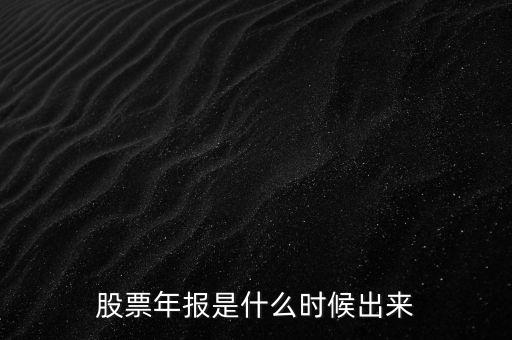 股票年報(bào)什么時(shí)候出，股票年報(bào)是什么時(shí)候出來(lái)