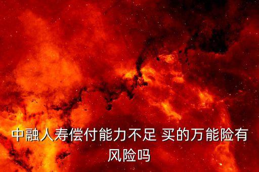 中融人壽出什么事了，中融人壽償付能力不足 買的萬(wàn)能險(xiǎn)有風(fēng)險(xiǎn)嗎