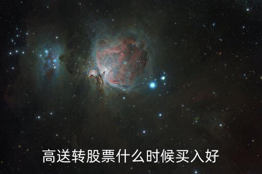 高送轉(zhuǎn)股票什么時(shí)候買，高送轉(zhuǎn)股票什么時(shí)候買入好