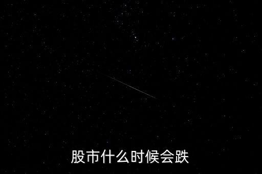 股票什么時候會跌，股市什么時候會跌
