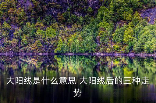 股票大陽線是什么意思，大陽線是什么意思 大陽線后的三種走勢