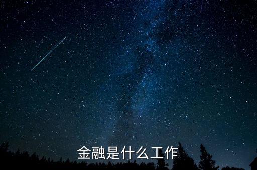 金融是指什么工作，金融一般是做什么工作的