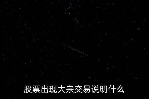 股票大宗交易買入說(shuō)明什么，股票出現(xiàn)大宗交易說(shuō)明什么