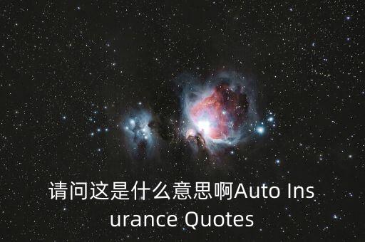 請(qǐng)問這是什么意思啊Auto Insurance Quotes