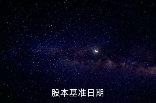 股改基準日是什么，股份公司改制基準日