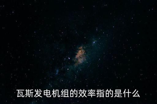 什么是火電廠效率，瓦斯發(fā)電機(jī)組的效率指的是什么