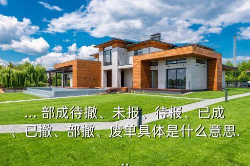 ... 部成待撤、未報、待報、已成、已撤、部撤、廢單具體是什么意思...
