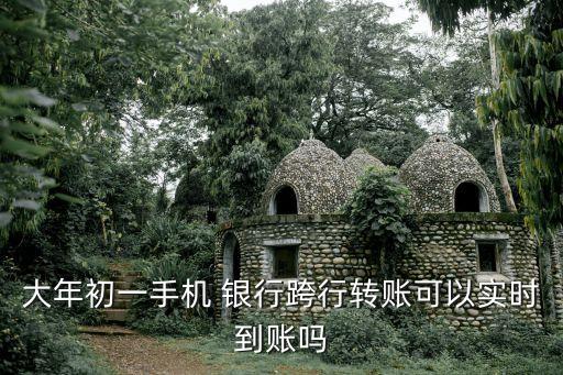 大年初一手機(jī) 銀行跨行轉(zhuǎn)賬可以實(shí)時到賬嗎