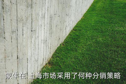 蒙牛在 上海市場(chǎng)采用了何種分銷策略