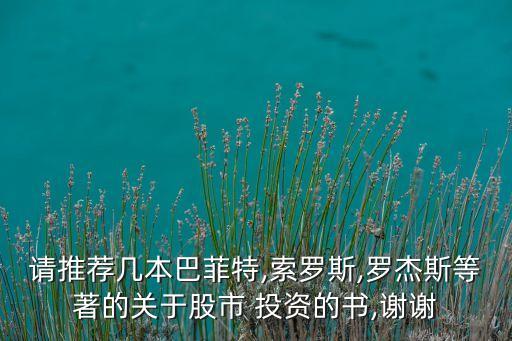 請(qǐng)推薦幾本巴菲特,索羅斯,羅杰斯等著的關(guān)于股市 投資的書,謝謝