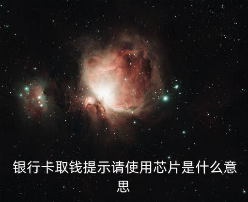  銀行卡取錢(qián)提示請(qǐng)使用芯片是什么意思
