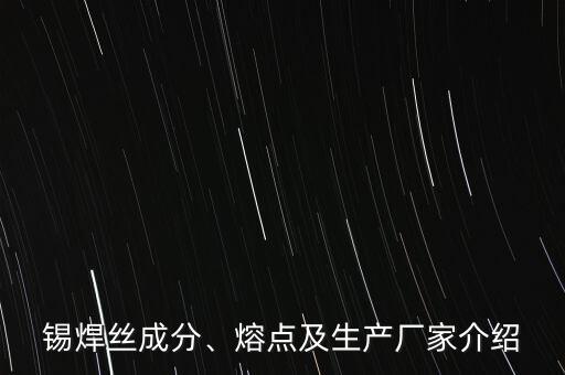 錫焊絲成分、熔點(diǎn)及生產(chǎn)廠(chǎng)家介紹