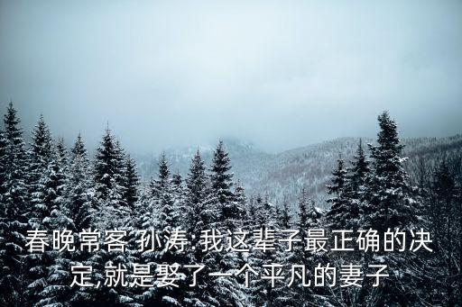 春晚?？?孫濤:我這輩子最正確的決定,就是娶了一個平凡的妻子