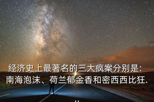 經(jīng)濟(jì)史上最著名的三大瘋案分別是: 南海泡沫、荷蘭郁金香和密西西比狂...