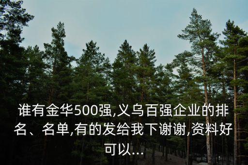 誰(shuí)有金華500強(qiáng),義烏百?gòu)?qiáng)企業(yè)的排名、名單,有的發(fā)給我下謝謝,資料好可以...
