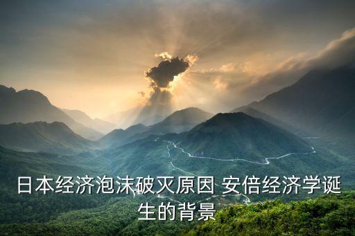 日本經濟泡沫破滅原因 安倍經濟學誕生的背景