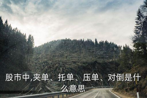 股市中,夾單、托單、壓?jiǎn)?、?duì)倒是什么意思