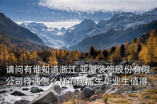 請(qǐng)問有誰(shuí)知道浙江 亞廈裝飾股份有限公司待遇怎么樣的應(yīng)屆生畢業(yè)生值得...