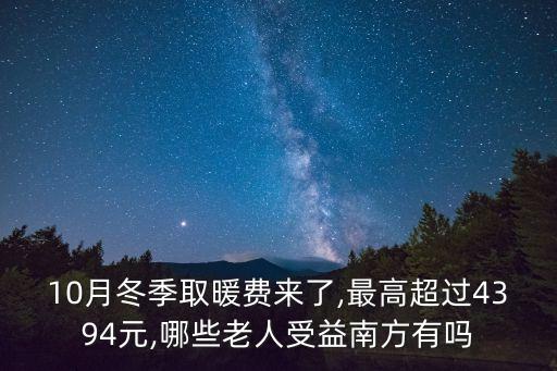 10月冬季取暖費(fèi)來(lái)了,最高超過4394元,哪些老人受益南方有嗎