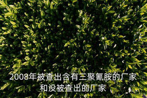 2008年被查出含有三聚氰胺的廠(chǎng)家和沒(méi)被查出的廠(chǎng)家