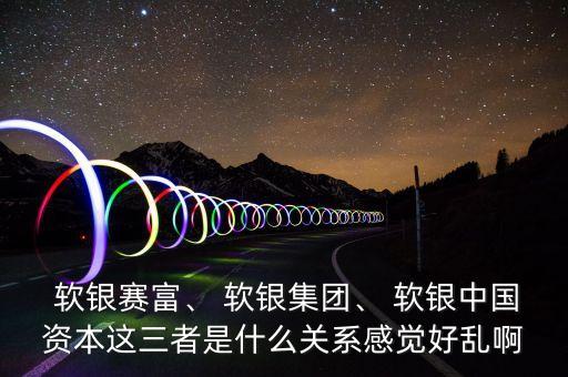  軟銀賽富、 軟銀集團、 軟銀中國資本這三者是什么關系感覺好亂啊