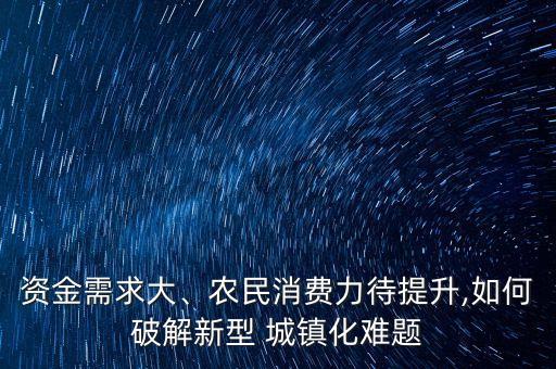資金需求大、農(nóng)民消費(fèi)力待提升,如何破解新型 城鎮(zhèn)化難題