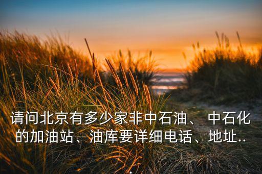 請(qǐng)問北京有多少家非中石油、 中石化的加油站、油庫要詳細(xì)電話、地址...