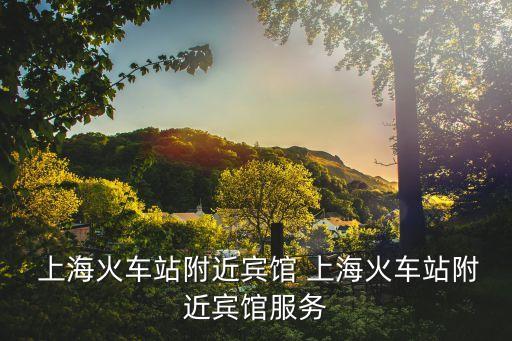  上?；疖囌靖浇e館 上?；疖囌靖浇e館服務(wù)